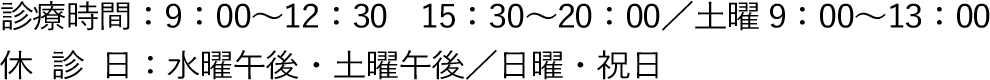 診療時間：9：00〜12：30　15：30〜20：00／土曜 9：00〜13：00 休診日：水曜午後・土曜午後／日曜・祝日
