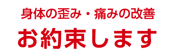 体の歪み・痛みの改善 お約束します