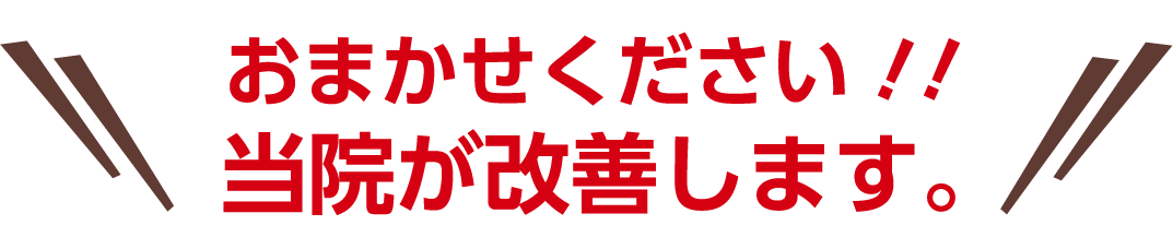お任せください！！当院が改善します。